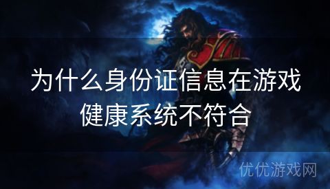 为什么身份证信息在游戏健康系统不符合