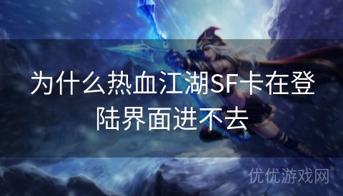 为什么热血江湖SF卡在登陆界面进不去