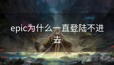 epic为什么一直登陆不进去