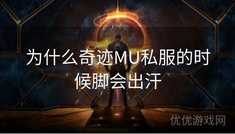 为什么奇迹MU私服的时候脚会出汗