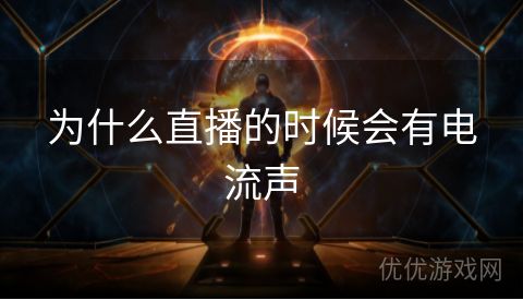 为什么直播的时候会有电流声