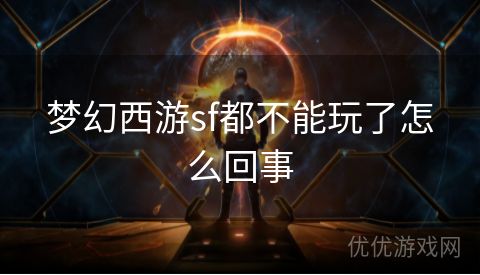 梦幻西游sf都不能玩了怎么回事