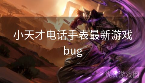 小天才电话手表最新游戏bug