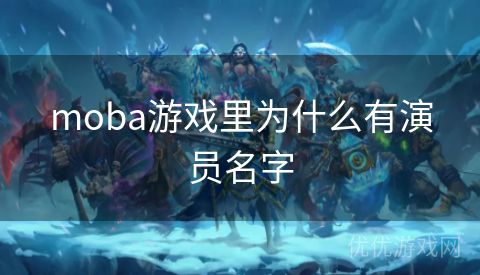 moba游戏里为什么有演员名字