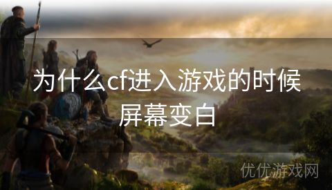 为什么cf进入游戏的时候屏幕变白