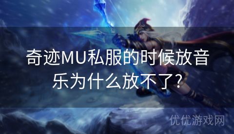 奇迹MU私服的时候放音乐为什么放不了?