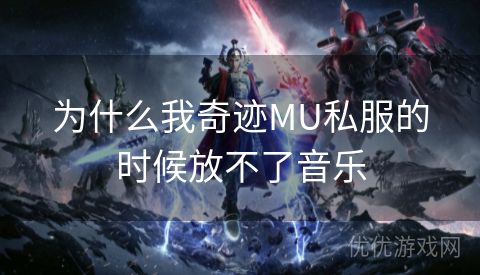 为什么我奇迹MU私服的时候放不了音乐