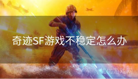 奇迹SF游戏不稳定怎么办