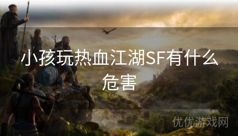 小孩玩热血江湖SF有什么危害