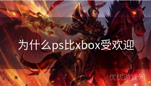 为什么ps比xbox受欢迎