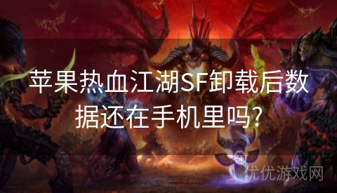 苹果热血江湖SF卸载后数据还在手机里吗?