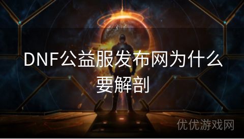 DNF公益服发布网为什么要解剖