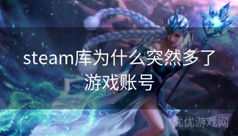 steam库为什么突然多了游戏账号