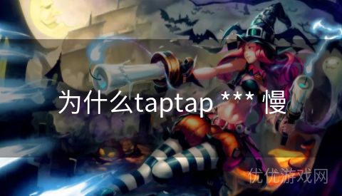 为什么taptap *** 慢