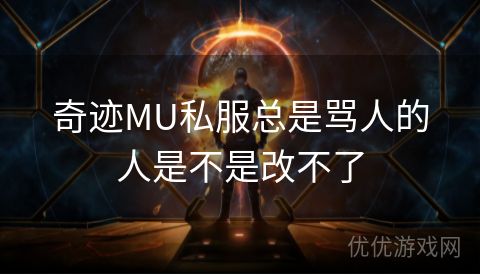 奇迹MU私服总是骂人的人是不是改不了