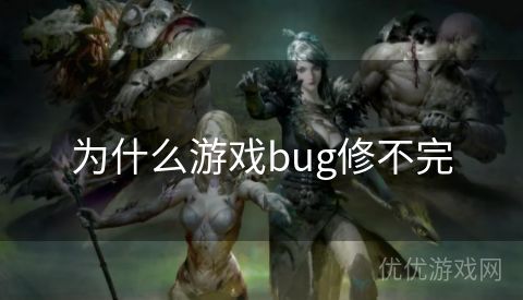 为什么游戏bug修不完