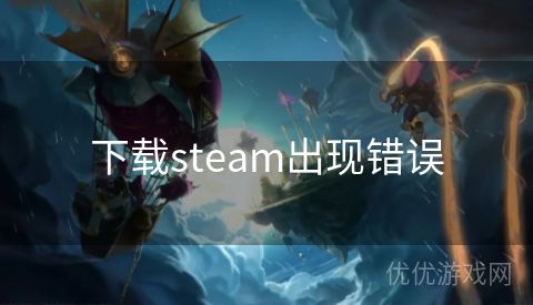 下载steam出现错误