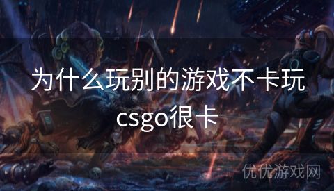 为什么玩别的游戏不卡玩csgo很卡