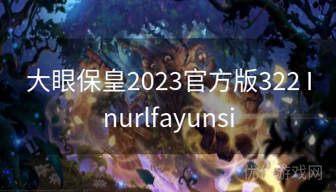 大眼保皇2023官方版322 Inurlfayunsi