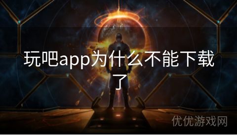 玩吧app为什么不能下载了