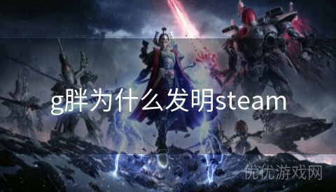 g胖为什么发明steam