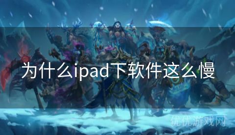 为什么ipad下软件这么慢