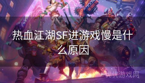 热血江湖SF进游戏慢是什么原因