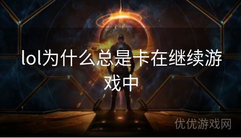 lol为什么总是卡在继续游戏中