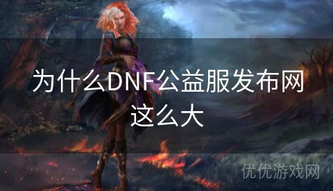 为什么DNF公益服发布网这么大