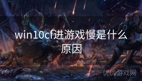 win10cf进游戏慢是什么原因