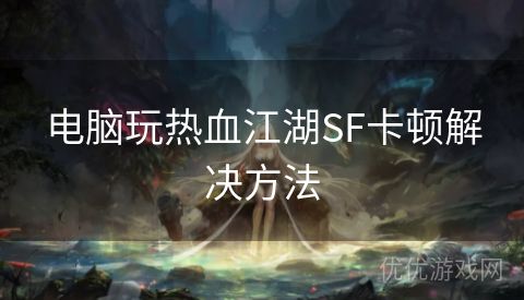 电脑玩热血江湖SF卡顿解决方法