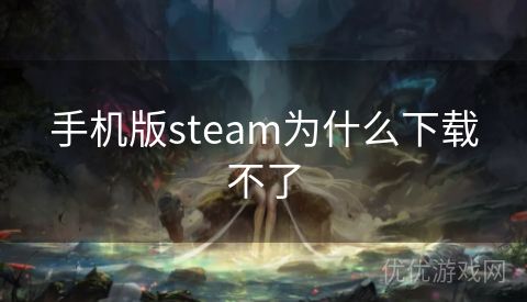 手机版steam为什么下载不了