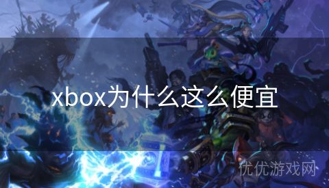 xbox为什么这么便宜