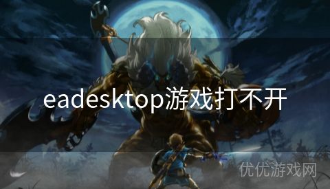 eadesktop游戏打不开