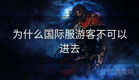 为什么国际服游客不可以进去