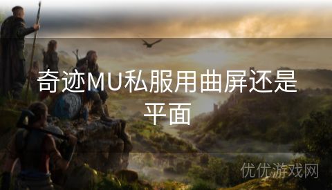 奇迹MU私服用曲屏还是平面