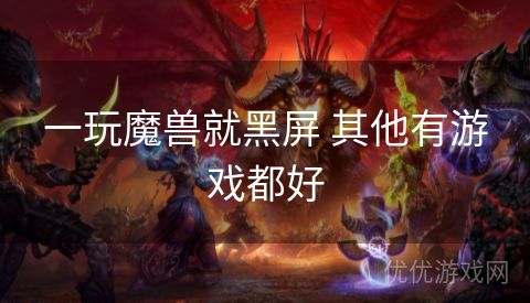 一玩魔兽就黑屏 其他有游戏都好