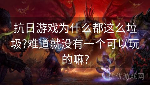 抗日游戏为什么都这么垃圾?难道就没有一个可以玩的嘛?