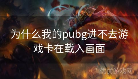 为什么我的pubg进不去游戏卡在载入画面