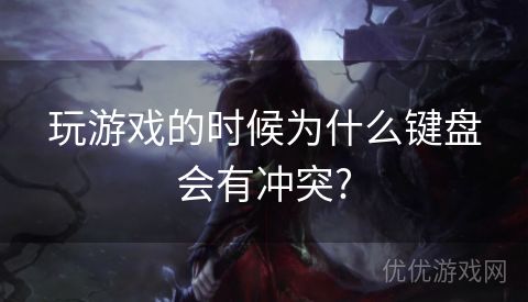 玩游戏的时候为什么键盘会有冲突?