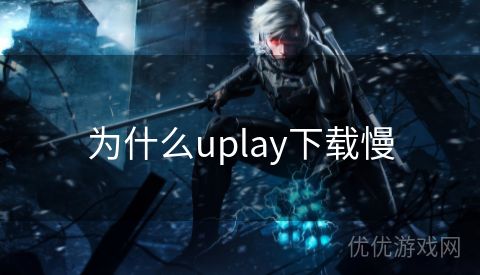 为什么uplay下载慢