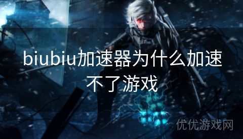 biubiu加速器为什么加速不了游戏