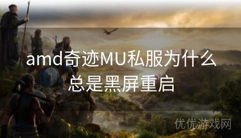 amd奇迹MU私服为什么总是黑屏重启