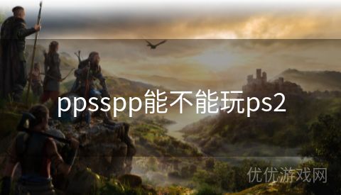 ppsspp能不能玩ps2