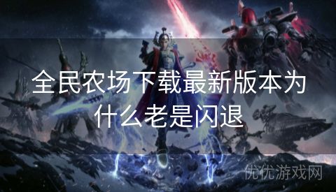 全民农场下载最新版本为什么老是闪退