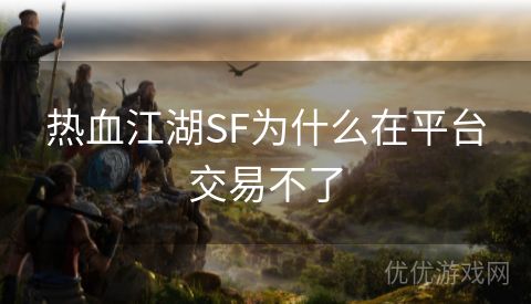 热血江湖SF为什么在平台交易不了