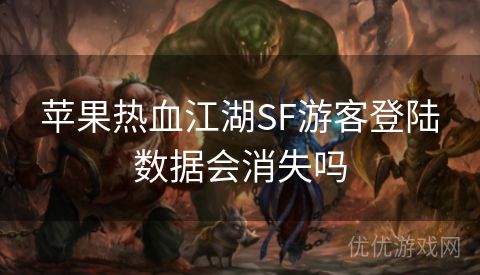 苹果热血江湖SF游客登陆数据会消失吗