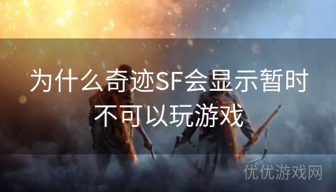 为什么奇迹SF会显示暂时不可以玩游戏