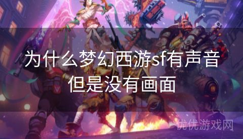 为什么梦幻西游sf有声音但是没有画面