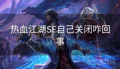 热血江湖SF自己关闭咋回事